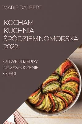 Kocham Kuchnia ?ródziemnomorska 2022 By Dalbert 9781837521098