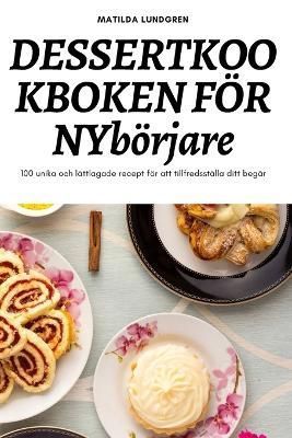 DESSERTKOOKBOKEN FÖR NYbörjare By Matilda Lundgren 9781837625444