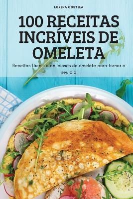 100 Receitas Incriveis de Omeleta By Lorena Costela 9781837895564