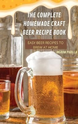 Complete Homemade Craft Beer Recipe Book Easy By Ingram Padilla
