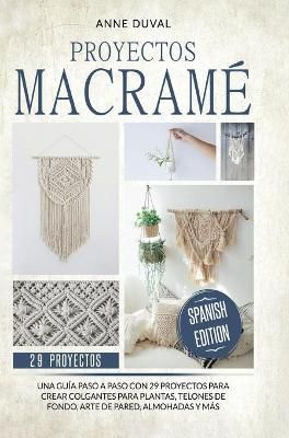 Proyectos Macramé: Una guìa a paso con 29 proyectos para crear impresionantes colgantes para plantas, telones de fondo y arte de pared para ...
