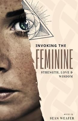 Invoking the Feminine: Strength, Love and Wisdom By Weafer, Sean