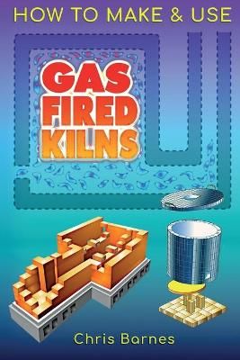 How To Make & Use Gas Fired Kilns By Christopher Barnes 9781838288907