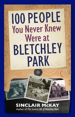 100 People You Never Knew Were at Bletchley Park By Sinclair McKay