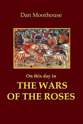 On this Day in the Wars of the Roses By Dan Moorhouse 9781838447106