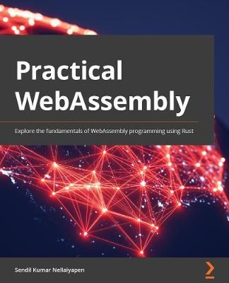 Practical WebAssembly: Explore the fundamentals of WebAssembly programming using Rust