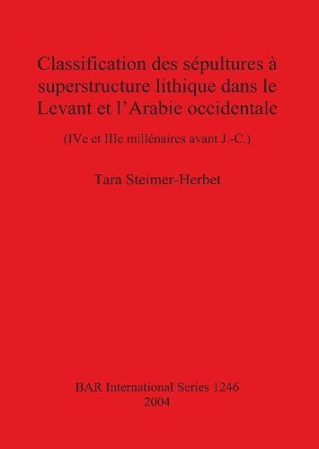 Classification des sépultures à superstructure lithique dans le Levant et l'Arabie occidentale: (IV e et IIIe millénaires avant J.-C.)