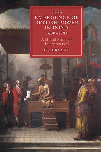 The Emergence of British Power in India, 1600-1784 By G. J. Bryant
