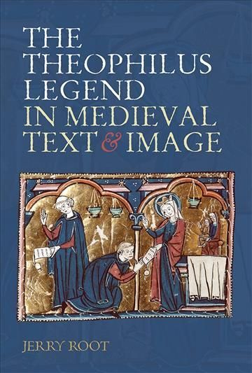 The Theophilus Legend in Medieval Text and Image By Jerry Root