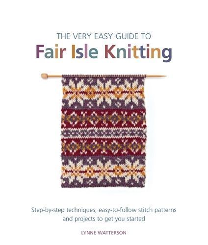 The Very Easy Guide to Fair Isle Knitting By Lynne Watterson