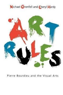 Art Rules: Pierre Bourdieu and the Visual Arts By Grenfell, Michael