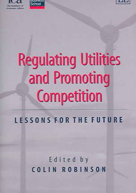 Regulating Utilities and Promoting Competition By Colin Robinson