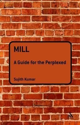 Mill: A Guide for the Perplexed By Kumar, Sujith 9781847064035