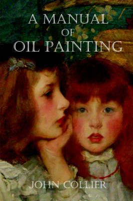 A Manual of Oil Painting By John Collier 9781847288752 (Paperback)