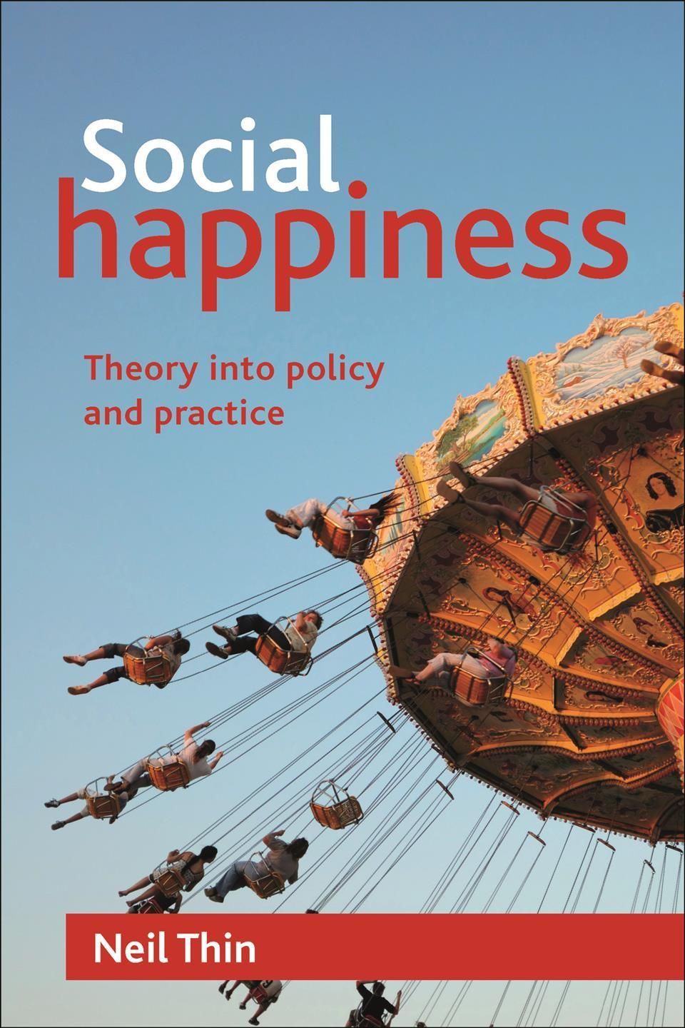 Social Happiness ? Theory into Policy and Practice By Neil Thin
