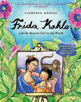 Frida Kahlo and the Bravest Girl in the World By Laurence Anholt