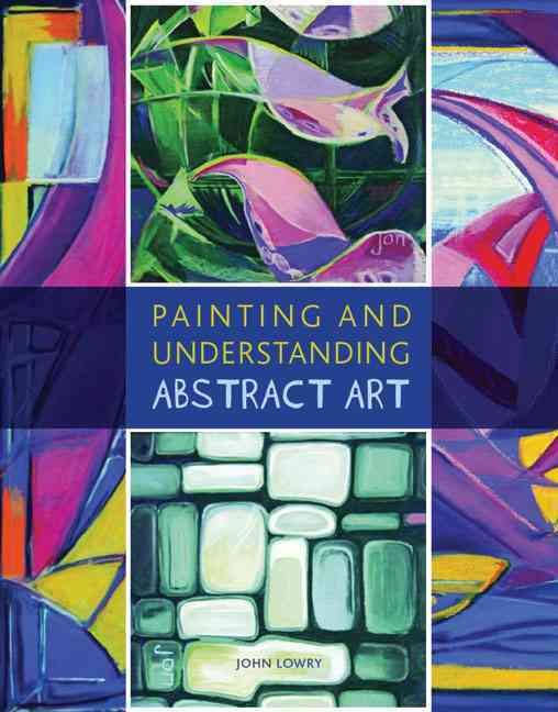 Painting and Understanding Abstract Art By John Lowry 9781847971715