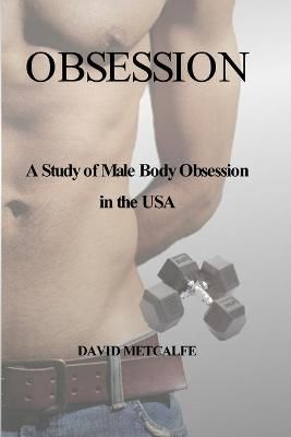Obsession: A Study of Male Body Obsession in the USA By David Metcalfe