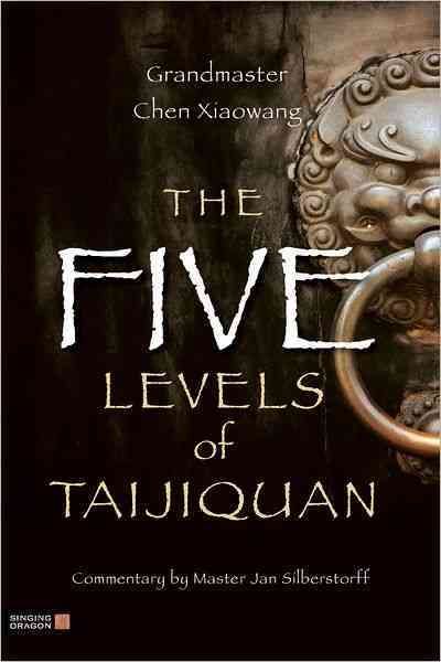 The Five Levels of Taijiquan By Xiaowang Chen, Jan Silberstorff