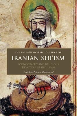 The Art and Material Culture of Iranian Shi'ism By Pedram Khosronejad