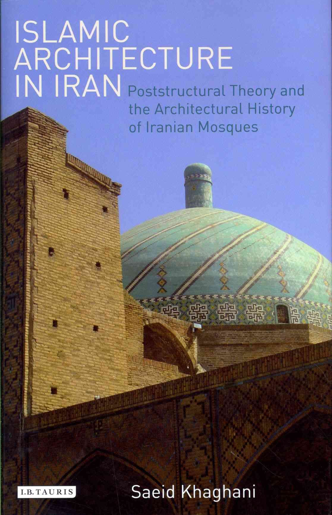 Islamic Architecture in Iran: Poststructural Theory and the Architectural History of Iranian Mosques