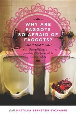 Why Are Faggots so Afraid of Faggots? By Mattilda Bernstein Sycamore