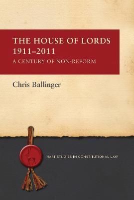 House of Lords 1911-2011: A Century of Non-Reform By Ballinger, Chris