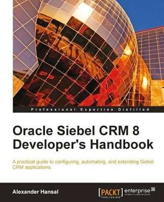 Oracle Siebel CRM 8 Developer's Handbook By Alexander Hansal