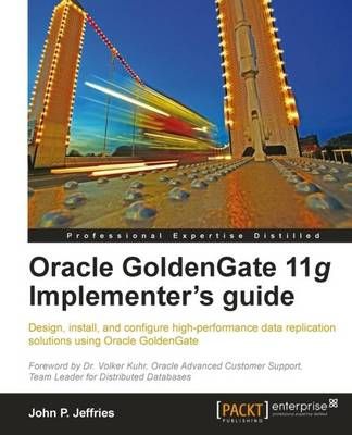 Oracle GoldenGate 11g Implementer's guide By John P Jeffries