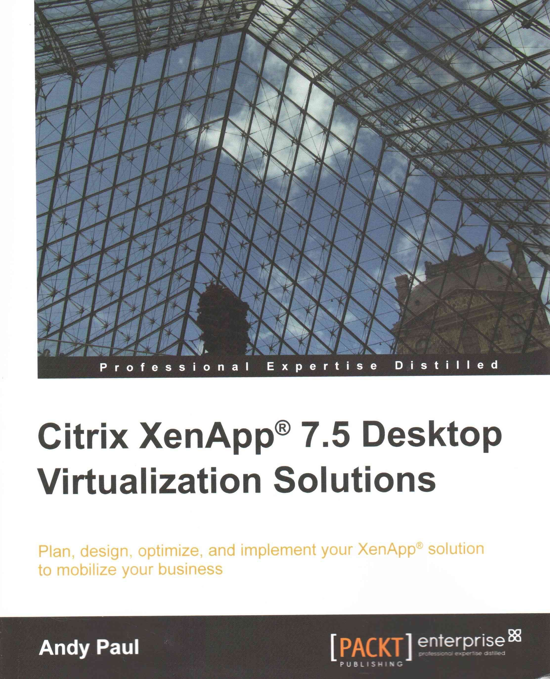 Citrix XenApp 7.5 Desktop Virtualization Solutions By Andy Paul