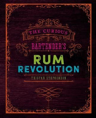 The Curious Bartender's Rum Revolution By Tristan Stephenson