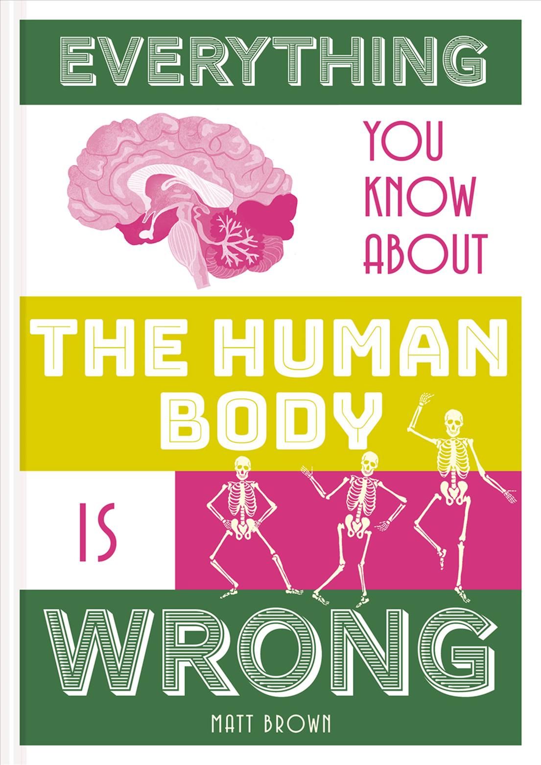 Everything You Know About the Human Body is Wrong By Matt Brown