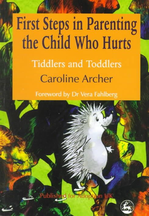 First Steps in Parenting the Child Who Hurts By Caroline Archer