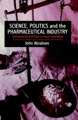 Science, Politics and the Pharmaceutical Industry By John Abraham