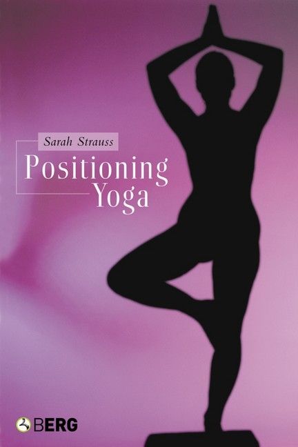 Positioning Yoga : Balancing Acts Across Cultures By Strauss, Sarah