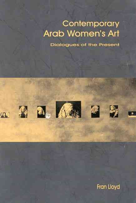 Contemporary Arab Women's Art: Dialogues of the Present By Lloyd, Fran