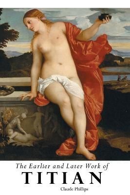 Earlier and Later of Titian By Claude Phillips 9781861716668
