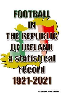 Football in the Republic of Ireland 1921-2020 By Michael Robinson