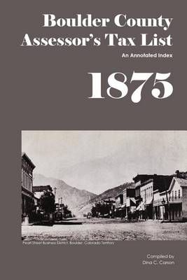 Boulder County Assessor's Tax List 1875 By Dina C Carson 9781879579552