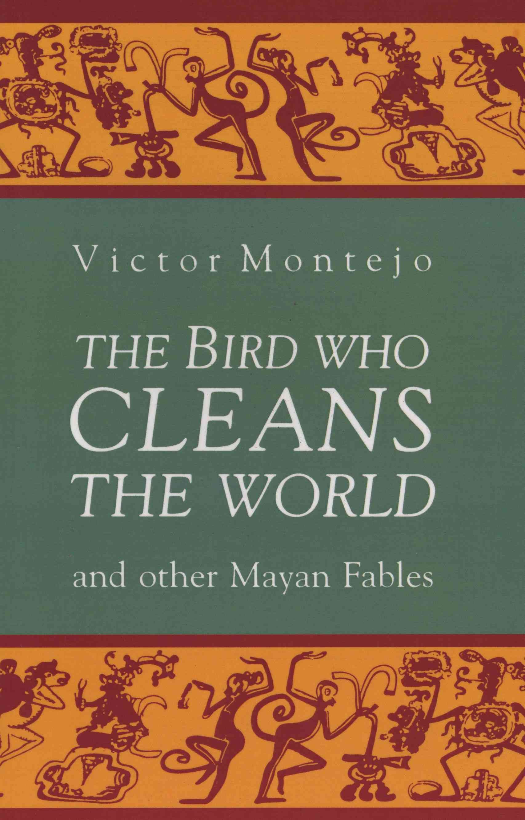 The Bird Who Cleans the World and Other Mayan Fables By Victor Montejo