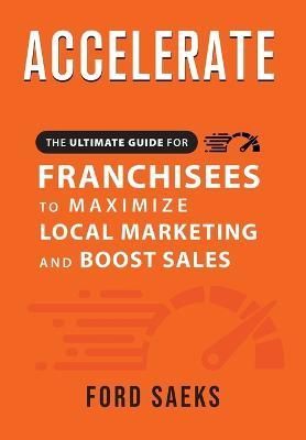 ACCELERATE The Ultimate Guide for FRANCHISEES to Maximize Local Marketing and Boost Sales