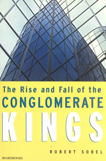 The Rise and Fall of the Conglomerate Kings By Robert. Sobel