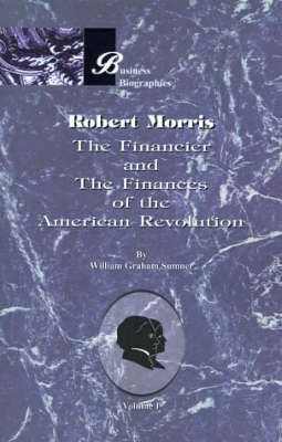 Robert Morris: Volume I, the Financier and the Finances of the American Revolution