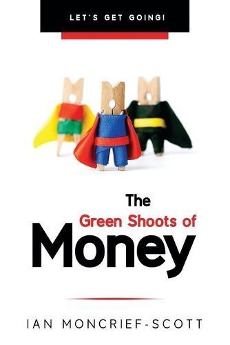 THE GREEN SHOOTS OF MONEY: LET'S GET GOING! By Moncrief-Scott, Ian