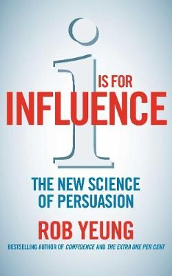 I is for Influence: The new science of persuasion By Yeung, Rob
