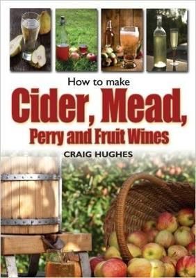 How to Make Cider, Mead, Perry and Fruit Wines By Craig Hughes