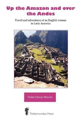 Up the Amazon and Over the Andes By Violet Cressy-Marcks 9781906393038