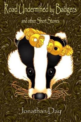 Road Undermined by Badgers and Other Short Stories By Jonathan Day
