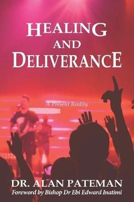 Healing and Deliverance, A Present Reality By Alan Pateman (Paperback)