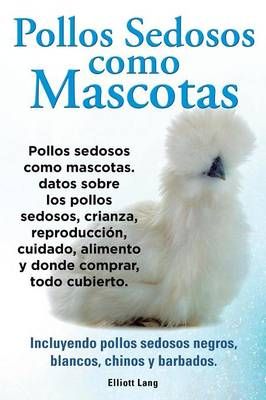 Pollos sedosos como mascotas. Datos sobre los Pollos Sedosos, crianza, reproduccion, cuidado, alimento y donde comprar, todo cubierto. ...